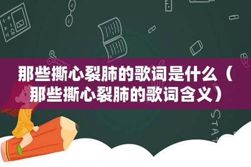 那些撕心裂肺的歌词是什么（那些撕心裂肺的歌词含义）