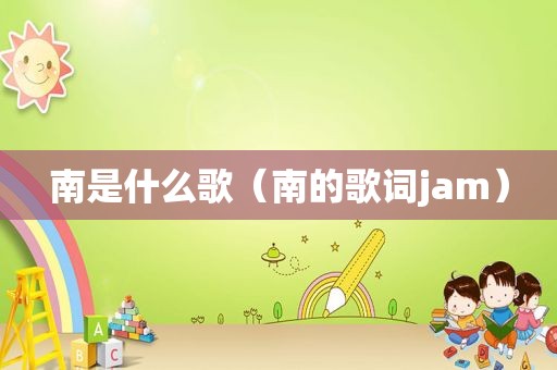 南是什么歌（南的歌词jam）