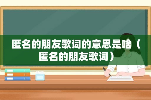 匿名的朋友歌词的意思是啥（匿名的朋友歌词）