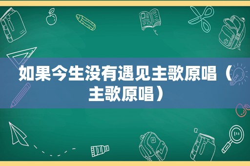 如果今生没有遇见主歌原唱（主歌原唱）