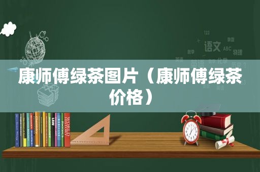 康师傅绿茶图片（康师傅绿茶价格）