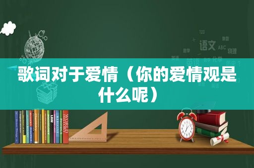 歌词对于爱情（你的爱情观是什么呢）