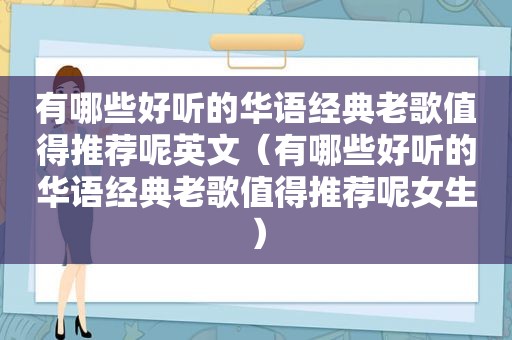 有哪些好听的华语经典老歌值得推荐呢英文（有哪些好听的华语经典老歌值得推荐呢女生）