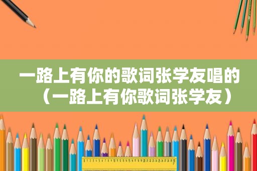 一路上有你的歌词张学友唱的（一路上有你歌词张学友）