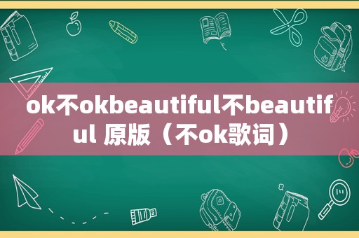 ok不okbeautiful不beautiful 原版（不ok歌词）