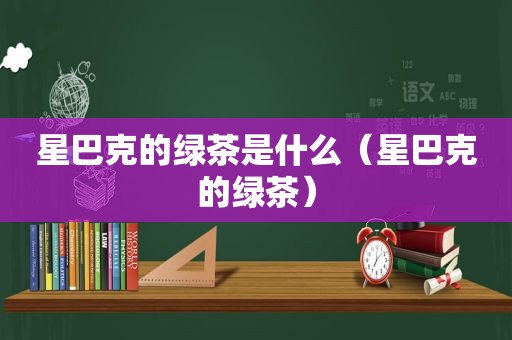 星巴克的绿茶是什么（星巴克的绿茶）