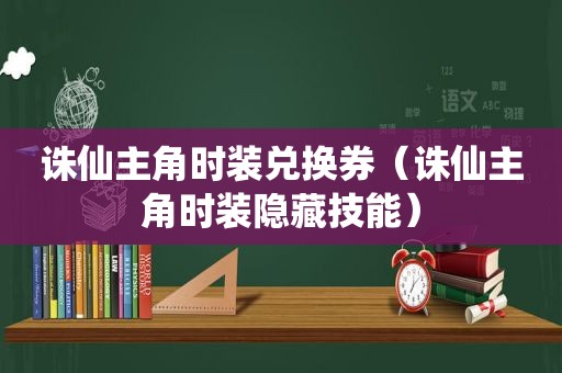 诛仙主角时装兑换券（诛仙主角时装隐藏技能）