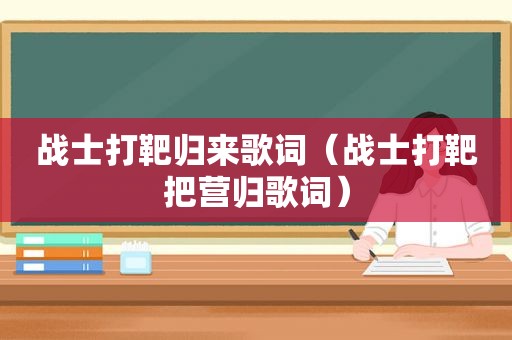 战士打靶归来歌词（战士打靶把营归歌词）