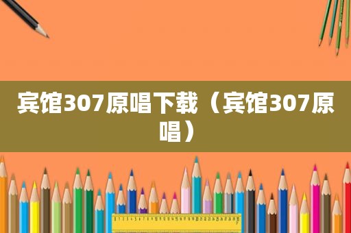 宾馆307原唱下载（宾馆307原唱）