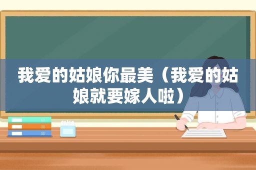 我爱的姑娘你最美（我爱的姑娘就要嫁人啦）