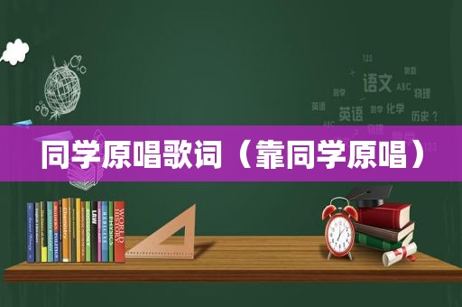 同学原唱歌词（靠同学原唱）