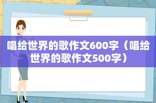 唱给世界的歌作文600字（唱给世界的歌作文500字）