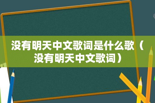 没有明天中文歌词是什么歌（没有明天中文歌词）