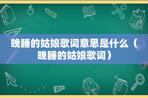 晚睡的姑娘歌词意思是什么（晚睡的姑娘歌词）