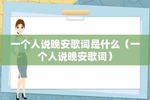 一个人说晚安歌词是什么（一个人说晚安歌词）