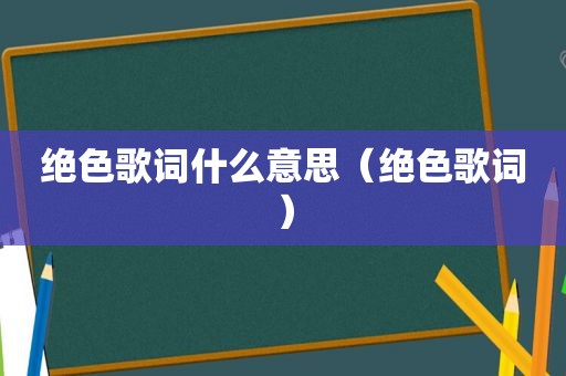 绝色歌词什么意思（绝色歌词）