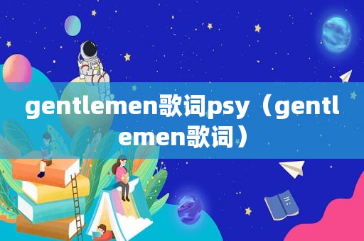 gentlemen歌词psy（gentlemen歌词）