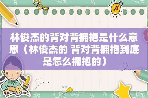 林俊杰的背对背拥抱是什么意思（林俊杰的 背对背拥抱到底是怎么拥抱的）