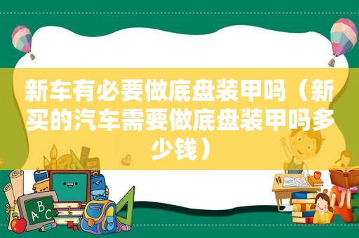 新车有必要做底盘装甲吗（新买的汽车需要做底盘装甲吗多少钱）