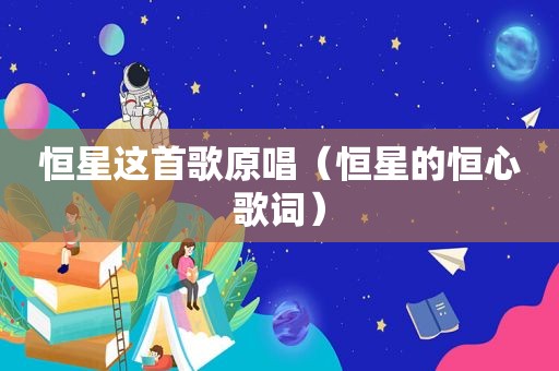 恒星这首歌原唱（恒星的恒心歌词）