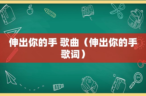 伸出你的手 歌曲（伸出你的手歌词）