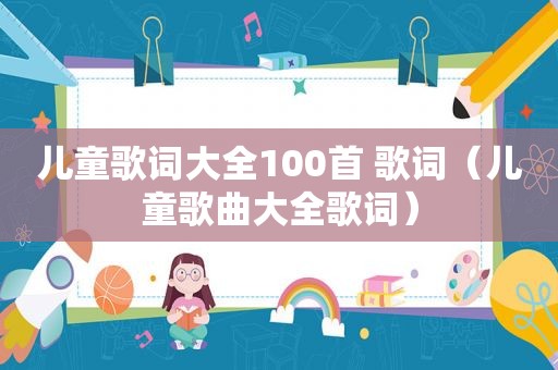 儿童歌词大全100首 歌词（儿童歌曲大全歌词）