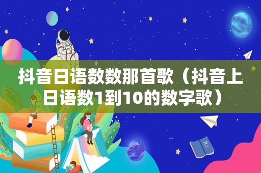 抖音日语数数那首歌（抖音上日语数1到10的数字歌）