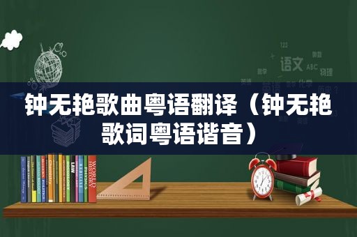 钟无艳歌曲粤语翻译（钟无艳歌词粤语谐音）