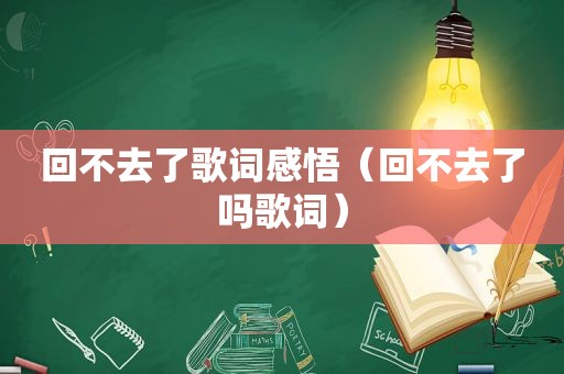 回不去了歌词感悟（回不去了吗歌词）