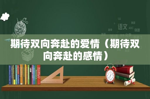 期待双向奔赴的爱情（期待双向奔赴的感情）