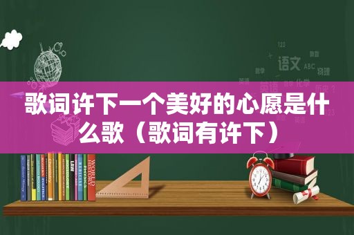 歌词许下一个美好的心愿是什么歌（歌词有许下）