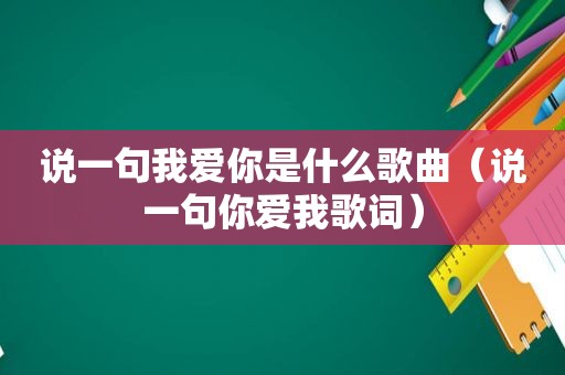 说一句我爱你是什么歌曲（说一句你爱我歌词）