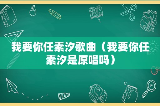 我要你任素汐歌曲（我要你任素汐是原唱吗）