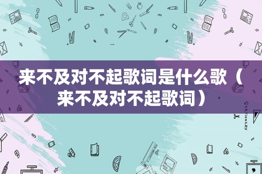 来不及对不起歌词是什么歌（来不及对不起歌词）