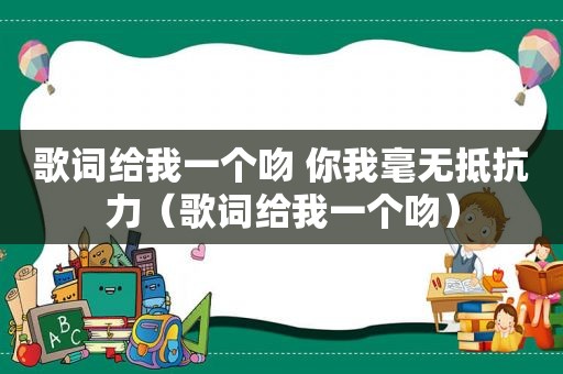 歌词给我一个吻 你我毫无抵抗力（歌词给我一个吻）