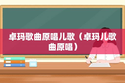 卓玛歌曲原唱儿歌（卓玛儿歌曲原唱）