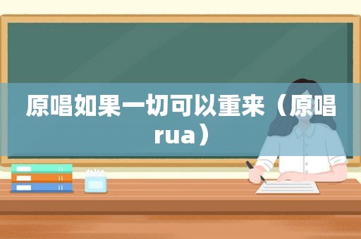 原唱如果一切可以重来（原唱rua）