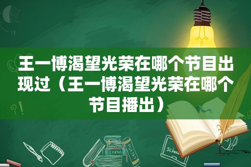 王一博渴望光荣在哪个节目出现过（王一博渴望光荣在哪个节目播出）