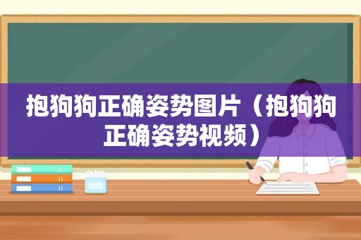 抱狗狗正确姿势图片（抱狗狗正确姿势视频）