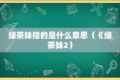 绿茶妹指的是什么意思（《绿茶妹2）