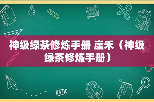 神级绿茶修炼手册 崖禾（神级绿茶修炼手册）