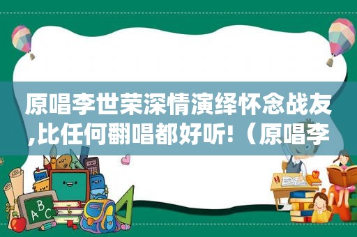 原唱李世荣深情演绎怀念战友,比任何翻唱都好听!（原唱李）