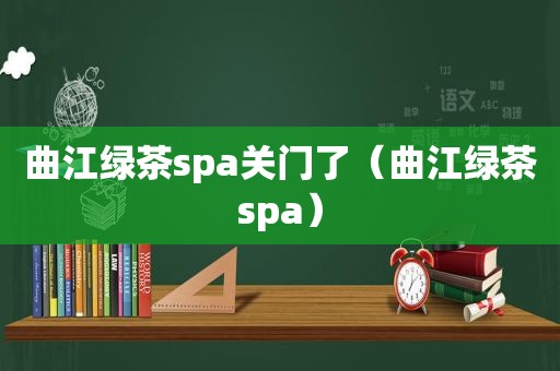 曲江绿茶spa关门了（曲江绿茶spa）