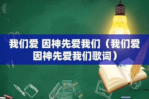 我们爱 因神先爱我们（我们爱因神先爱我们歌词）