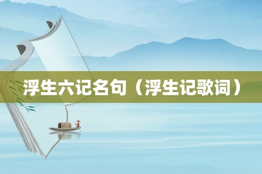 浮生六记名句（浮生记歌词）