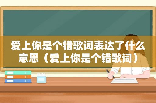 爱上你是个错歌词表达了什么意思（爱上你是个错歌词）