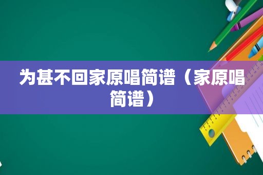 为甚不回家原唱简谱（家原唱简谱）