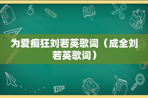 为爱痴狂刘若英歌词（成全刘若英歌词）