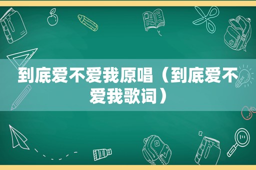 到底爱不爱我原唱（到底爱不爱我歌词）