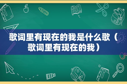 歌词里有现在的我是什么歌（歌词里有现在的我）